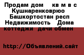 Продам дом, 39кв м в с.Кушнаренковрюо - Башкортостан респ. Недвижимость » Дома, коттеджи, дачи обмен   